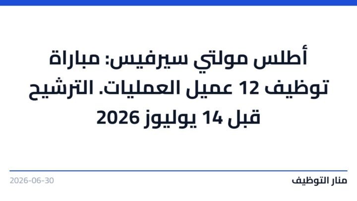 أطلس مولتي سيرفيس: مباراة توظيف 12 عميل العمليات. الترشيح قبل 14 يوليوز 2026