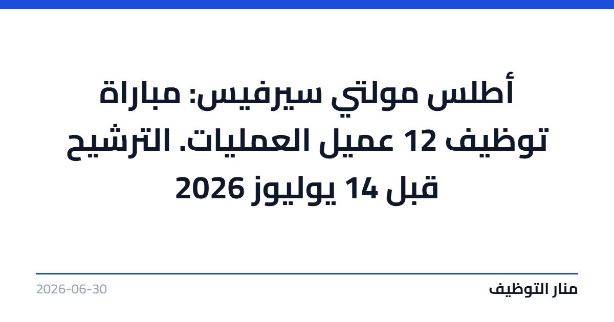 أطلس مولتي سيرفيس: مباراة توظيف 12 عميل العمليات. الترشيح قبل 14 يوليوز 2026