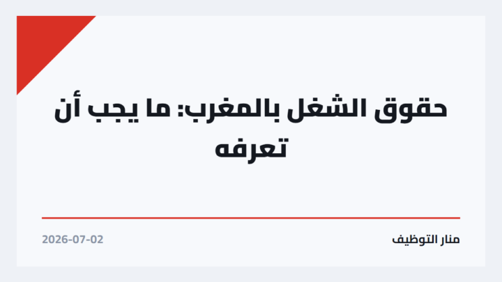 حقوق الشغل بالمغرب: ما يجب أن تعرفه