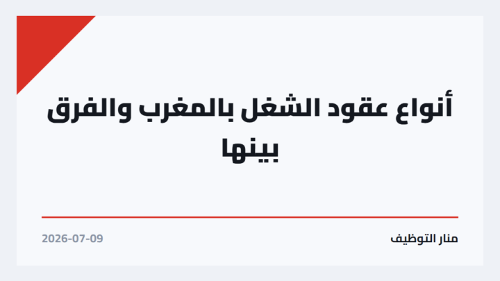 أنواع عقود الشغل بالمغرب والفرق بينها