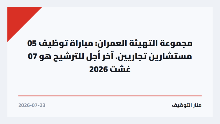 مجموعة التهيئة العمران: مباراة توظيف 05 مستشارين تجاريين. آخر أجل للترشيح هو 07 غشت 2026