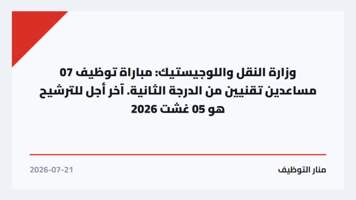 وزارة النقل واللوجيستيك: مباراة توظيف 07 مساعدين تقنيين من الدرجة الثانية. آخر أجل للترشيح هو 05 غشت 2026