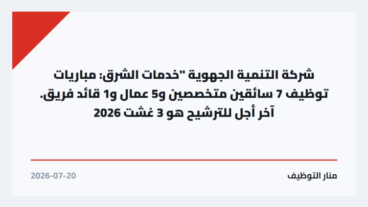 شركة التنمية الجهوية “خدمات الشرق: مباريات توظيف 7 سائقين متخصصين و5 عمال و1 قائد فريق. آخر أجل للترشيح هو 3 غشت 2026