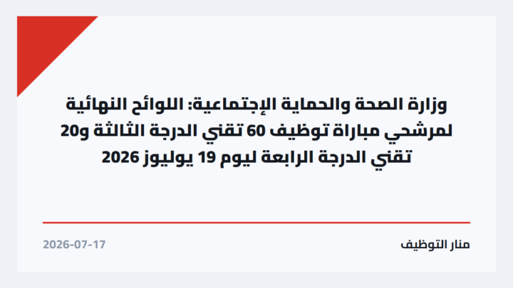 وزارة الصحة والحماية الإجتماعية: اللوائح النهائية لمرشحي مباراة توظيف 60 تقني الدرجة الثالثة و20 تقني الدرجة الرابعة ليوم 19 يوليوز 2026