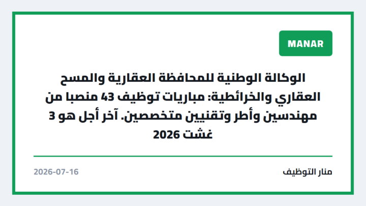 الوكالة الوطنية للمحافظة العقارية والمسح العقاري والخرائطية: مباريات توظيف 43 منصبا من مهندسين وأطر وتقنيين متخصصين. آخر أجل هو 3 غشت 2026