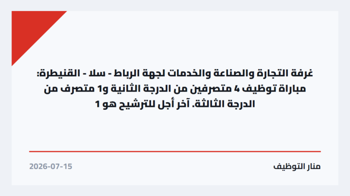 غرفة التجارة والصناعة والخدمات لجهة الرباط – سلا – القنيطرة: مباراة توظيف 4 متصرفين من الدرجة الثانية و1 متصرف من الدرجة الثالثة. آخر أجل للترشيح هو 1