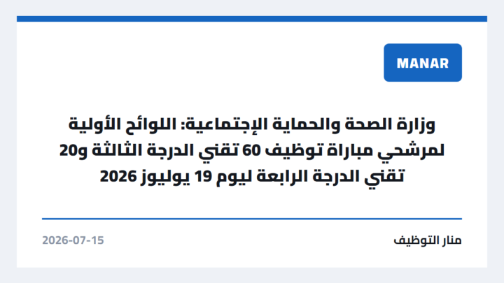 وزارة الصحة والحماية الإجتماعية: اللوائح الأولية لمرشحي مباراة توظيف 60 تقني الدرجة الثالثة و20 تقني الدرجة الرابعة ليوم 19 يوليوز 2026