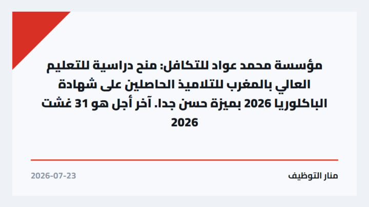 مؤسسة محمد عواد للتكافل: منح دراسية للتعليم العالي بالمغرب للتلاميذ الحاصلين على شهادة الباكلوريا 2026 بميزة حسن جدا. آخر أجل هو 31 غشت 2026