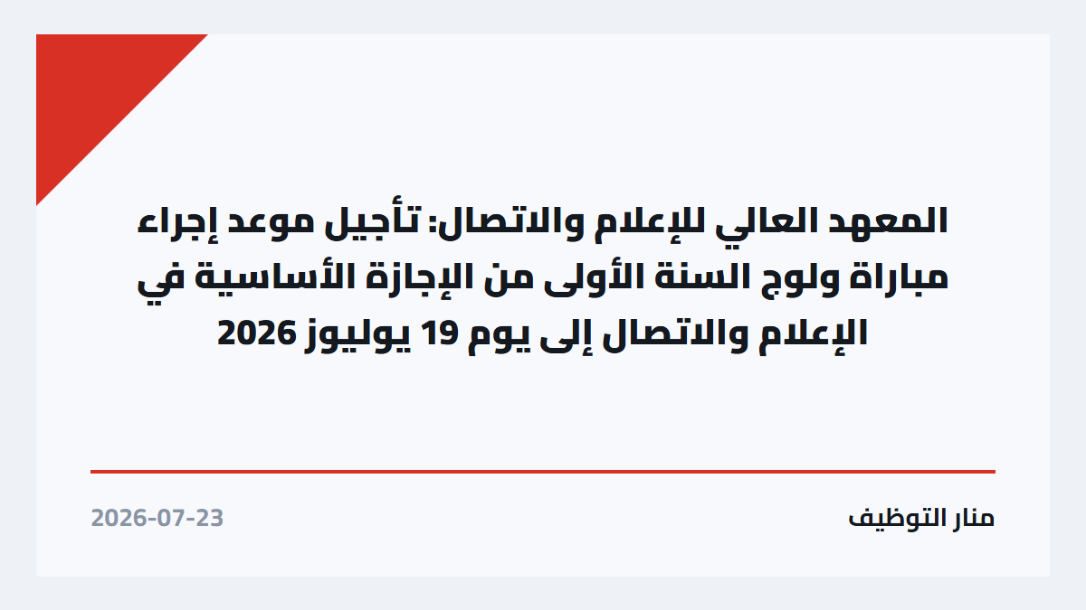 المعهد العالي للإعلام والاتصال: تأجيل موعد إجراء مباراة ولوج السنة الأولى من الإجازة الأساسية في الإعلام والاتصال إلى يوم 19 يوليوز 2026