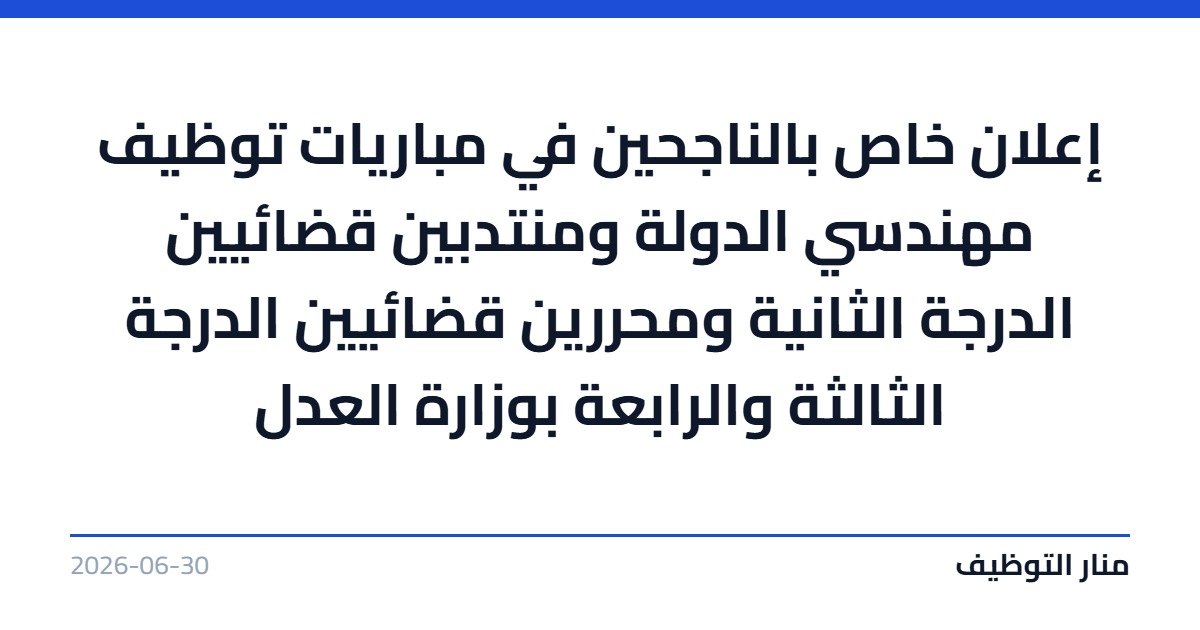 إعلان خاص بالناجحين في مباريات توظيف مهندسي الدولة ومنتدبين قضائيين الدرجة الثانية ومحررين قضائيين الدرجة الثالثة والرابعة بوزارة العدل