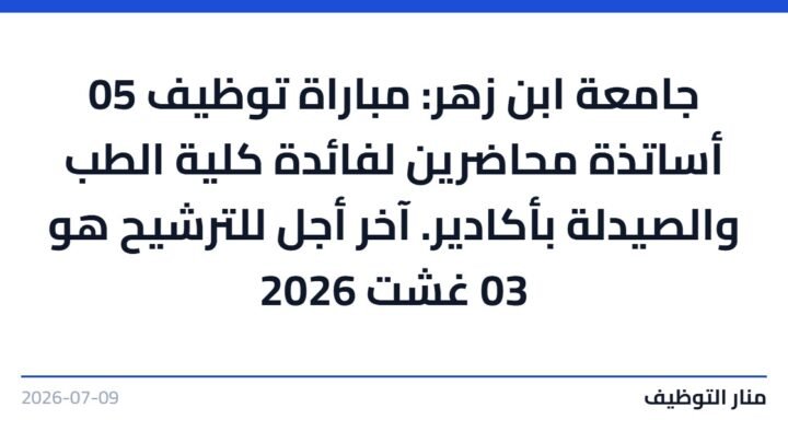 جامعة ابن زهر: مباراة توظيف 05 أساتذة محاضرين لفائدة كلية الطب والصيدلة بأكادير. آخر أجل للترشيح هو 03 غشت 2026