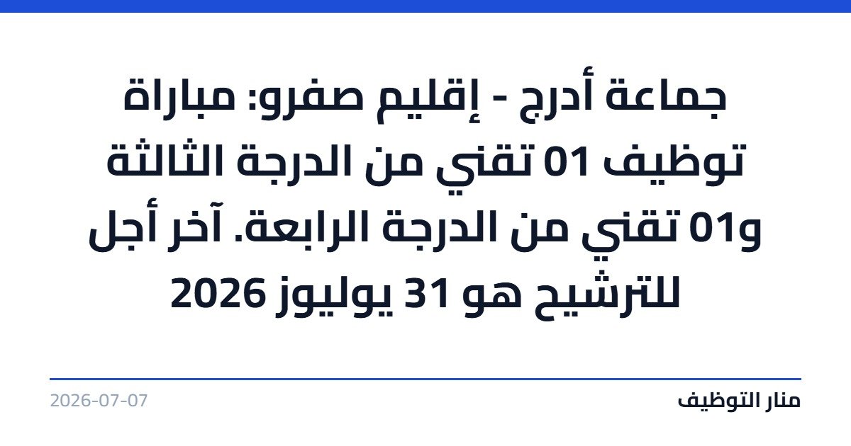 جماعة أدرج – إقليم صفرو: مباراة توظيف 01 تقني من الدرجة الثالثة و01 تقني من الدرجة الرابعة. آخر أجل للترشيح هو 31 يوليوز 2026
