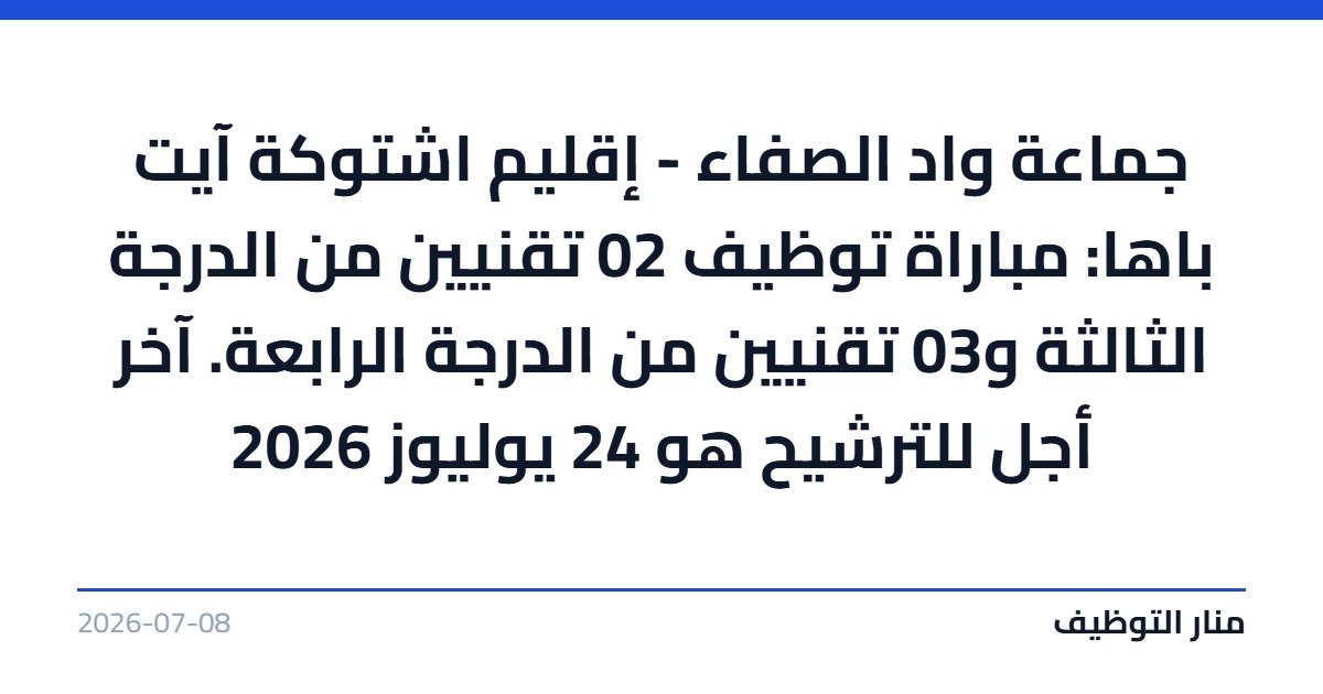 جماعة واد الصفاء – إقليم اشتوكة آيت باها: مباراة توظيف 02 تقنيين من الدرجة الثالثة و03 تقنيين من الدرجة الرابعة. آخر أجل للترشيح هو 24 يوليوز 2026