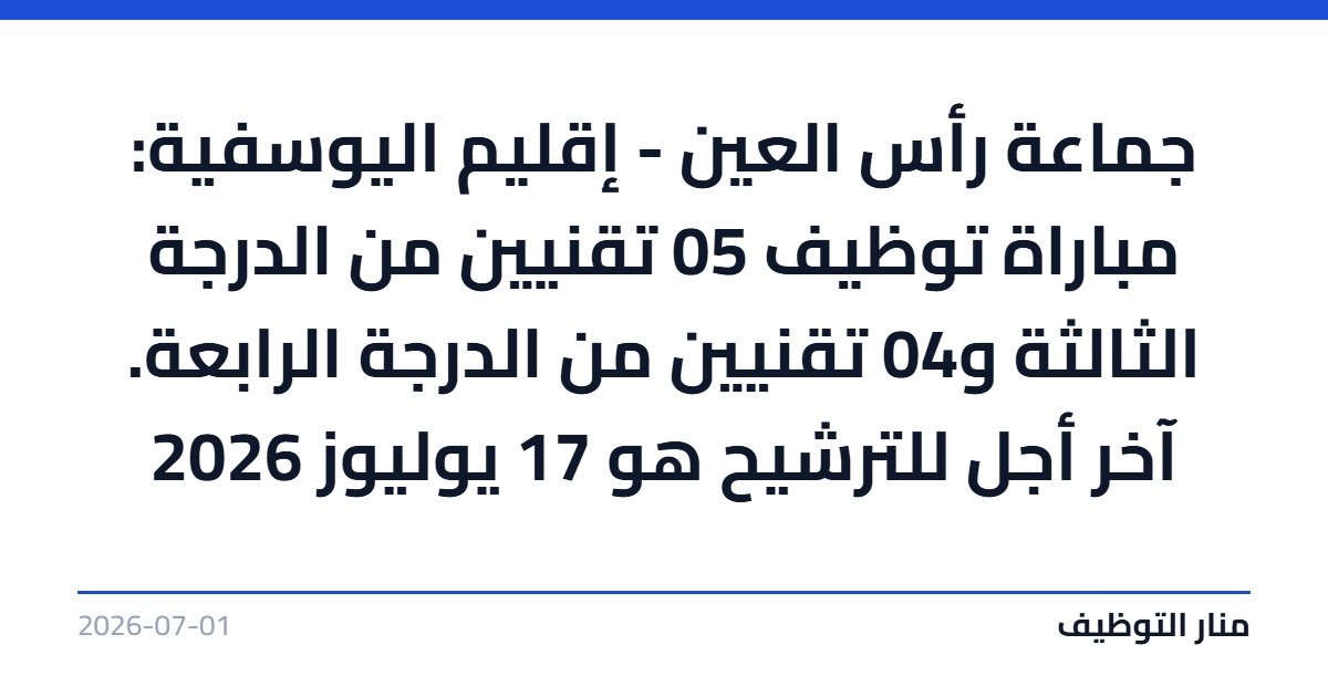 جماعة رأس العين – إقليم اليوسفية: مباراة توظيف 05 تقنيين من الدرجة الثالثة و04 تقنيين من الدرجة الرابعة. آخر أجل للترشيح هو 17 يوليوز 2026