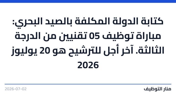 كتابة الدولة المكلفة بالصيد البحري: مباراة توظيف 05 تقنيين من الدرجة الثالثة. آخر أجل للترشيح هو 20 يوليوز 2026