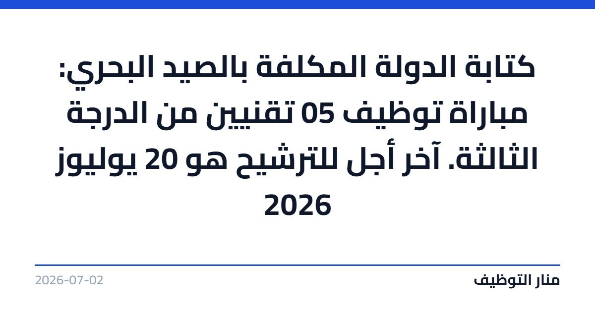 كتابة الدولة المكلفة بالصيد البحري: مباراة توظيف 05 تقنيين من الدرجة الثالثة. آخر أجل للترشيح هو 20 يوليوز 2026