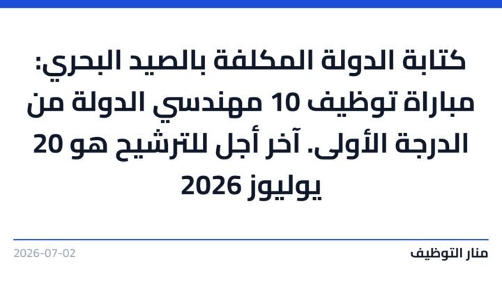 كتابة الدولة المكلفة بالصيد البحري: مباراة توظيف 10 مهندسي الدولة من الدرجة الأولى. آخر أجل للترشيح هو 20 يوليوز 2026