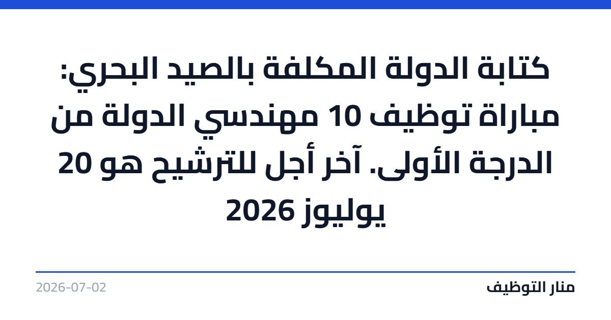 كتابة الدولة المكلفة بالصيد البحري: مباراة توظيف 10 مهندسي الدولة من الدرجة الأولى. آخر أجل للترشيح هو 20 يوليوز 2026