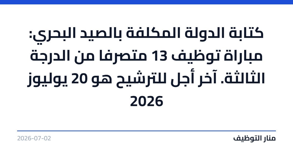 كتابة الدولة المكلفة بالصيد البحري: مباراة توظيف 13 متصرفا من الدرجة الثالثة. آخر أجل للترشيح هو 20 يوليوز 2026