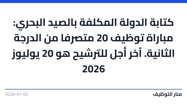 كتابة الدولة المكلفة بالصيد البحري: مباراة توظيف 20 متصرفا من الدرجة الثانية. آخر أجل للترشيح هو 20 يوليوز 2026