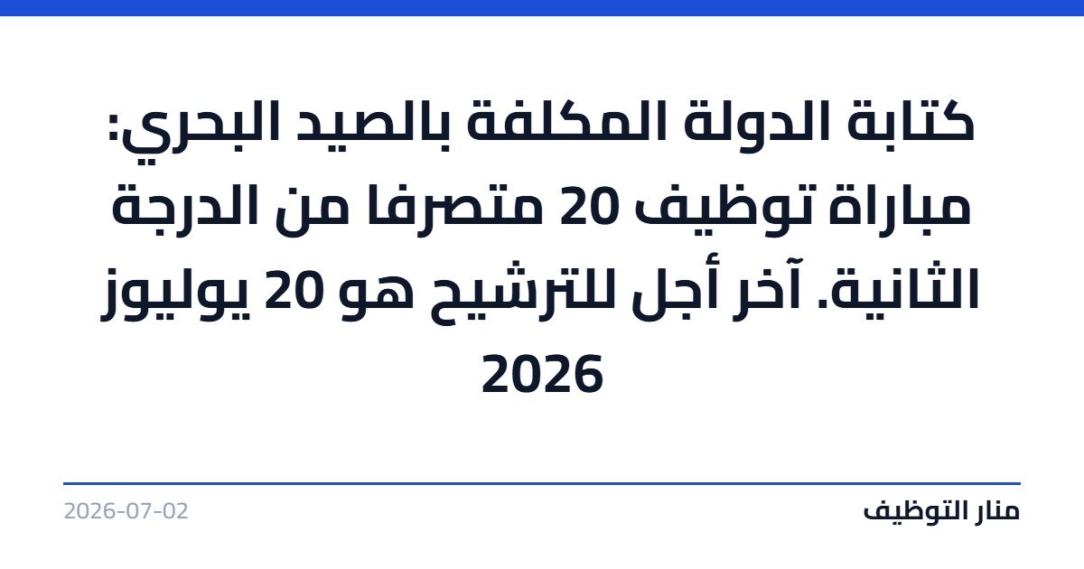 كتابة الدولة المكلفة بالصيد البحري: مباراة توظيف 20 متصرفا من الدرجة الثانية. آخر أجل للترشيح هو 20 يوليوز 2026