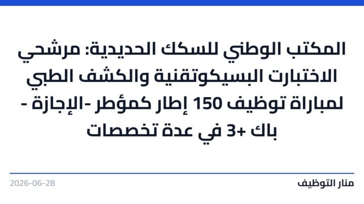 المكتب الوطني للسكك الحديدية: مرشحي الاختبارت البسيكوتقنية والكشف الطبي لمباراة توظيف 150 إطار كمؤطر -الإجازة – باك +3 في عدة تخصصات