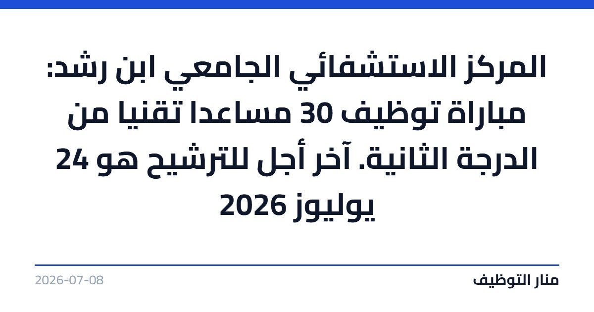 المركز الاستشفائي الجامعي ابن رشد: مباراة توظيف 30 مساعدا تقنيا من الدرجة الثانية. آخر أجل للترشيح هو 24 يوليوز 2026