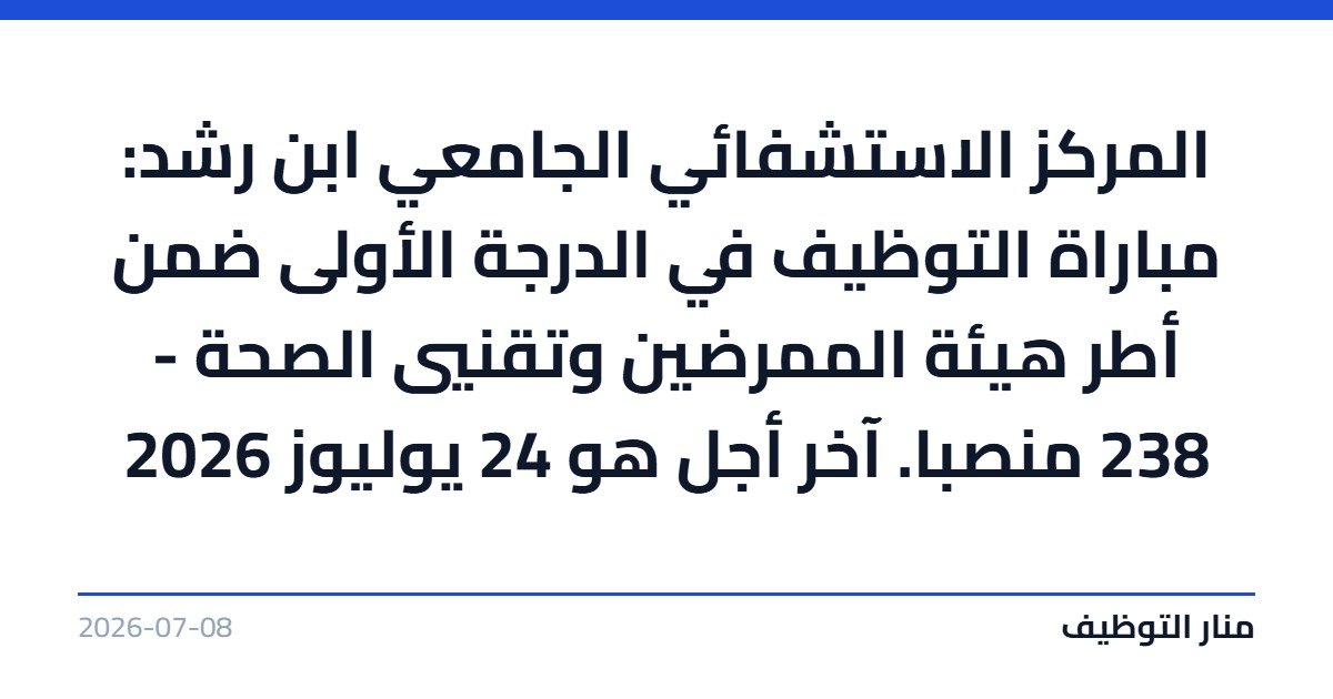 المركز الاستشفائي الجامعي ابن رشد: مباراة التوظيف في الدرجة الأولى ضمن أطر هيئة الممرضين وتقنيي الصحة – 238 منصبا. آخر أجل هو 24 يوليوز 2026