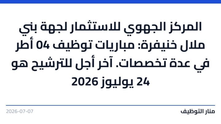 المركز الجهوي للاستثمار لجهة بني ملال خنيفرة: مباريات توظيف 04 أطر في عدة تخصصات. آخر أجل للترشيح هو 24 يوليوز 2026