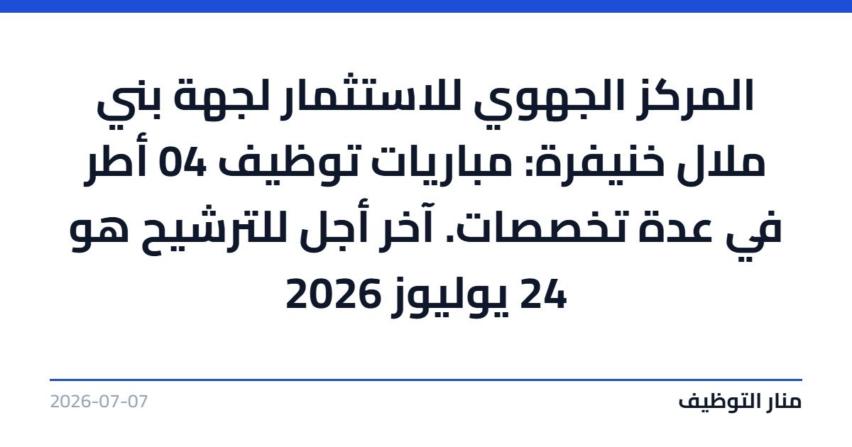 المركز الجهوي للاستثمار لجهة بني ملال خنيفرة: مباريات توظيف 04 أطر في عدة تخصصات. آخر أجل للترشيح هو 24 يوليوز 2026