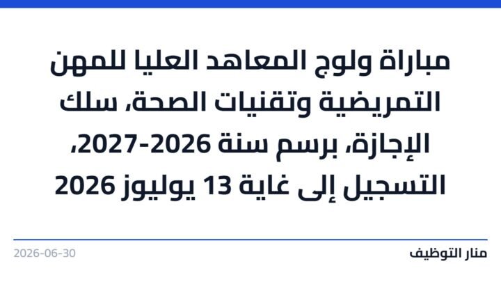 مباراة ولوج المعاهد العليا للمهن التمريضية وتقنيات الصحة، سلك الإجازة، برسم سنة 2026-2027، التسجيل إلى غاية 13 يوليوز 2026