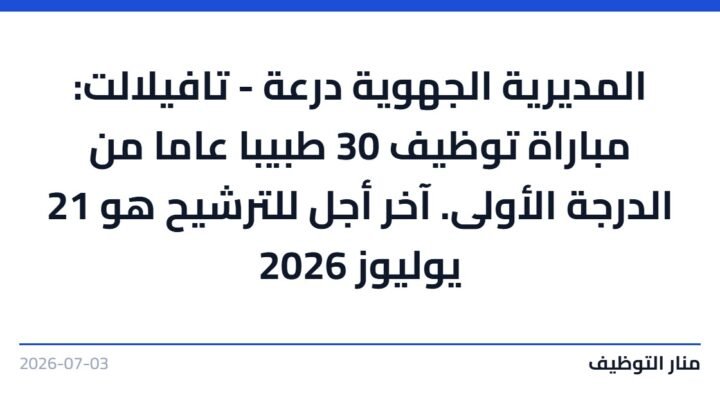 المديرية الجهوية درعة – تافيلالت: مباراة توظيف 30 طبيبا عاما من الدرجة الأولى. آخر أجل للترشيح هو 21 يوليوز 2026