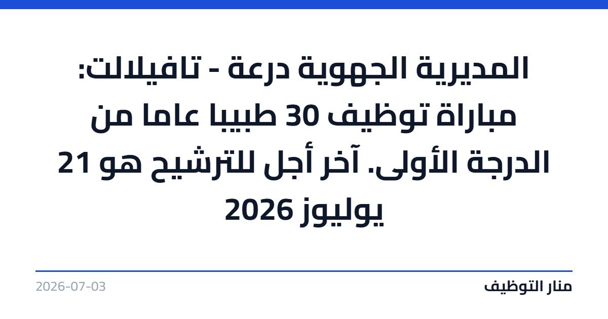 المديرية الجهوية درعة – تافيلالت: مباراة توظيف 30 طبيبا عاما من الدرجة الأولى. آخر أجل للترشيح هو 21 يوليوز 2026