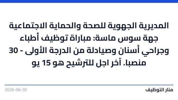 المديرية الجهوية للصحة والحماية الاجتماعية جهة سوس ماسة: مباراة توظيف أطباء وجراحي أسنان وصيادلة من الدرجة الأولى – 30 منصبا. آخر اجل للترشيح هو 15 يو