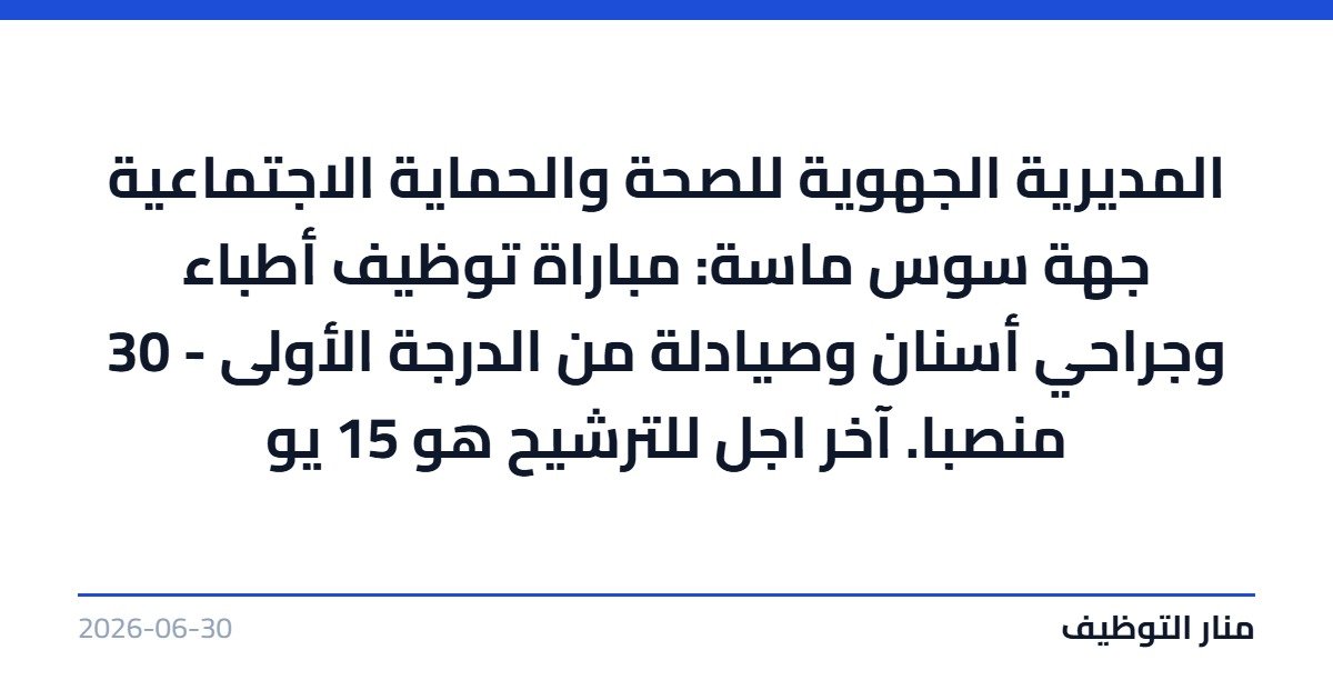 المديرية الجهوية للصحة والحماية الاجتماعية جهة سوس ماسة: مباراة توظيف أطباء وجراحي أسنان وصيادلة من الدرجة الأولى – 30 منصبا. آخر اجل للترشيح هو 15 يو