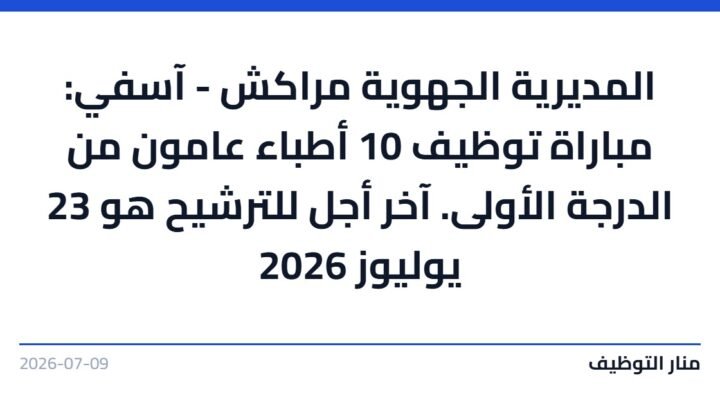 المديرية الجهوية مراكش – آسفي: مباراة توظيف 10 أطباء عامون من الدرجة الأولى. آخر أجل للترشيح هو 23 يوليوز 2026