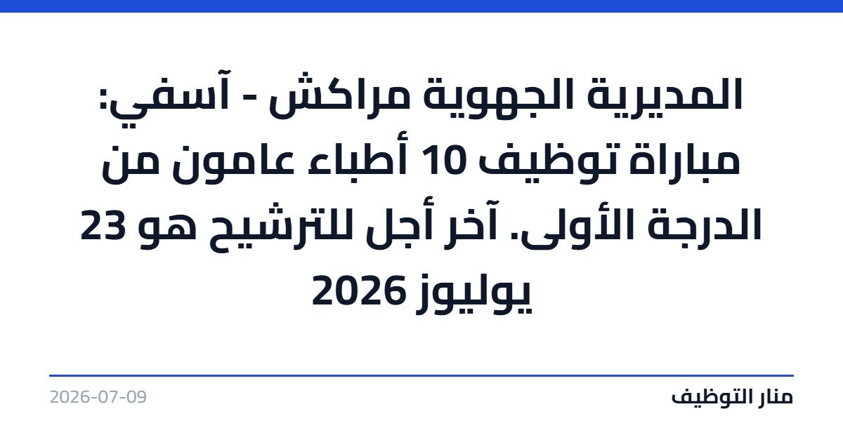 المديرية الجهوية مراكش – آسفي: مباراة توظيف 10 أطباء عامون من الدرجة الأولى. آخر أجل للترشيح هو 23 يوليوز 2026