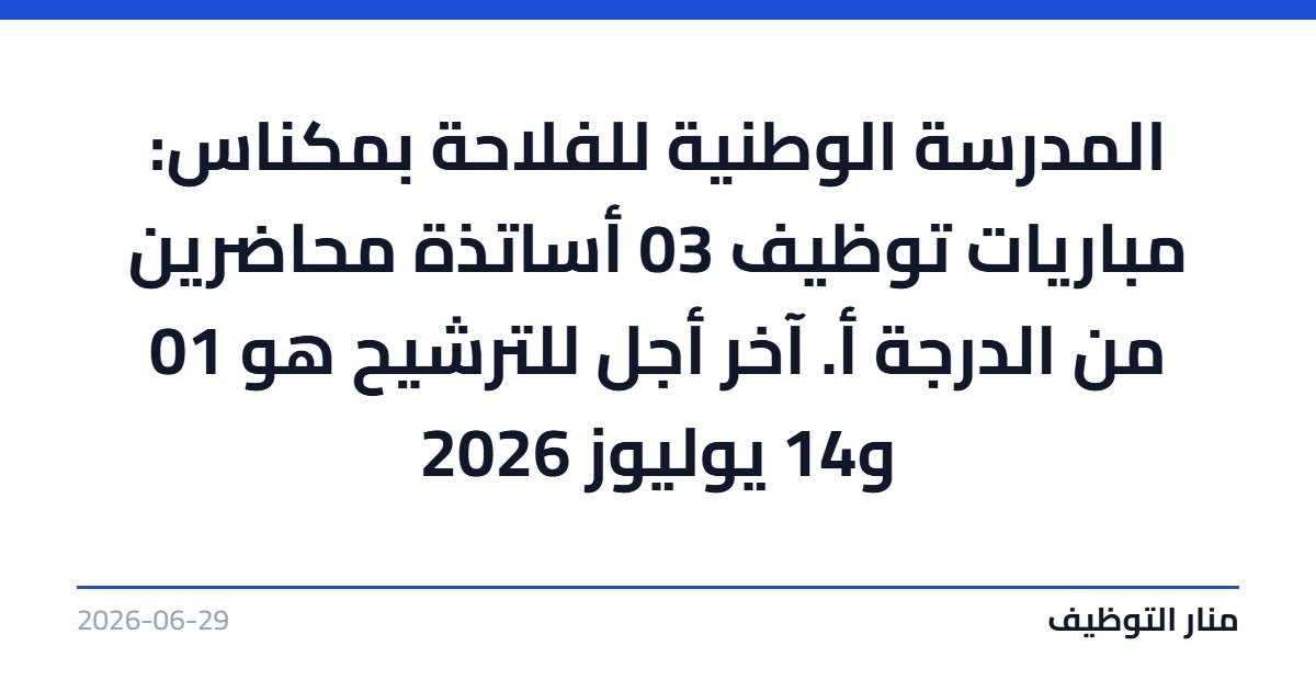 المدرسة الوطنية للفلاحة بمكناس: مباريات توظيف 03 أساتذة محاضرين من الدرجة أ. آخر أجل للترشيح هو 01 و14 يوليوز 2026