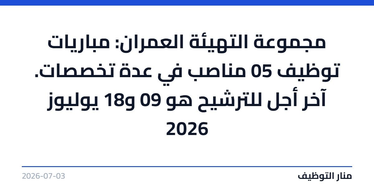 مجموعة التهيئة العمران: مباريات توظيف 05 مناصب في عدة تخصصات. آخر أجل للترشيح هو 09 و18 يوليوز 2026
