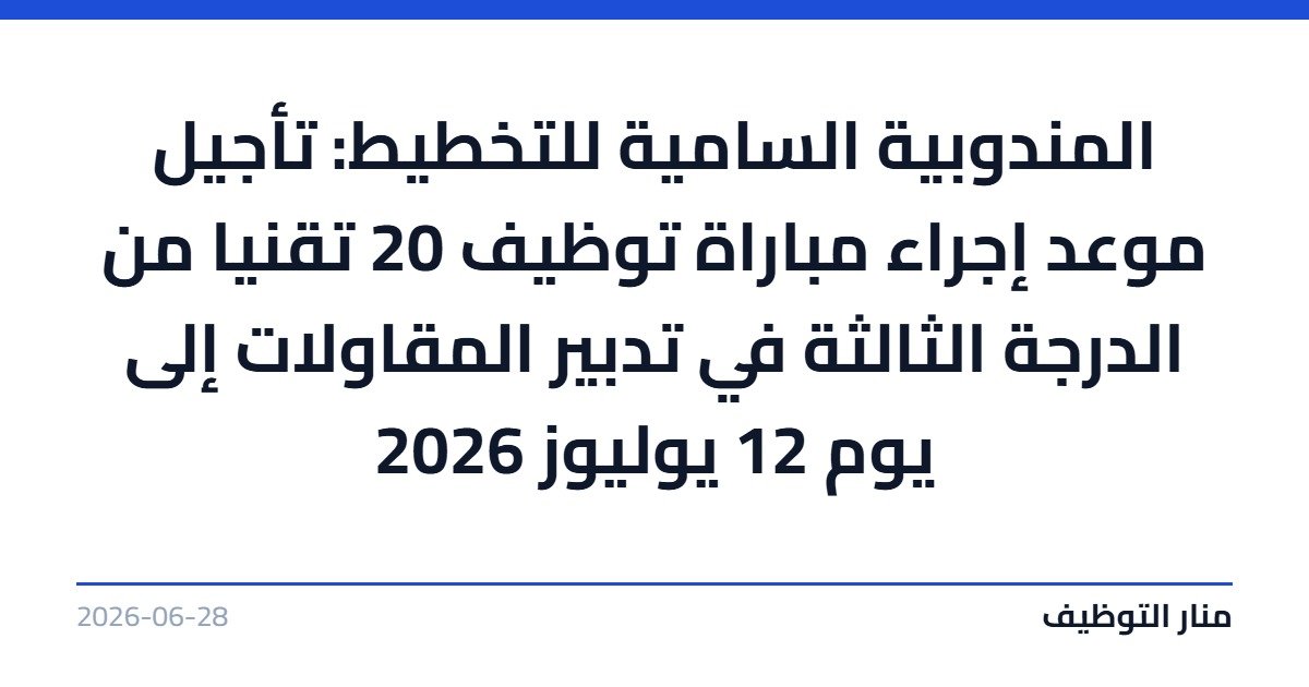 المندوبية السامية للتخطيط: تأجيل موعد إجراء مباراة توظيف 20 تقنيا من الدرجة الثالثة في تدبير المقاولات إلى يوم 12 يوليوز 2026