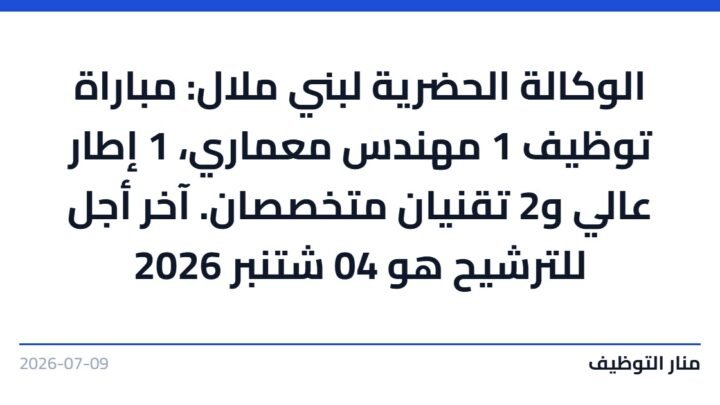 الوكالة الحضرية لبني ملال: مباراة توظيف 1 مهندس معماري، 1 إطار عالي و2 تقنيان متخصصان. آخر أجل للترشيح هو 04 شتنبر 2026