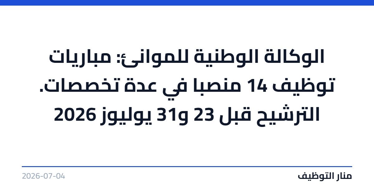 الوكالة الوطنية للموانئ: مباريات توظيف 14 منصبا في عدة تخصصات. الترشيح قبل 23 و31 يوليوز 2026