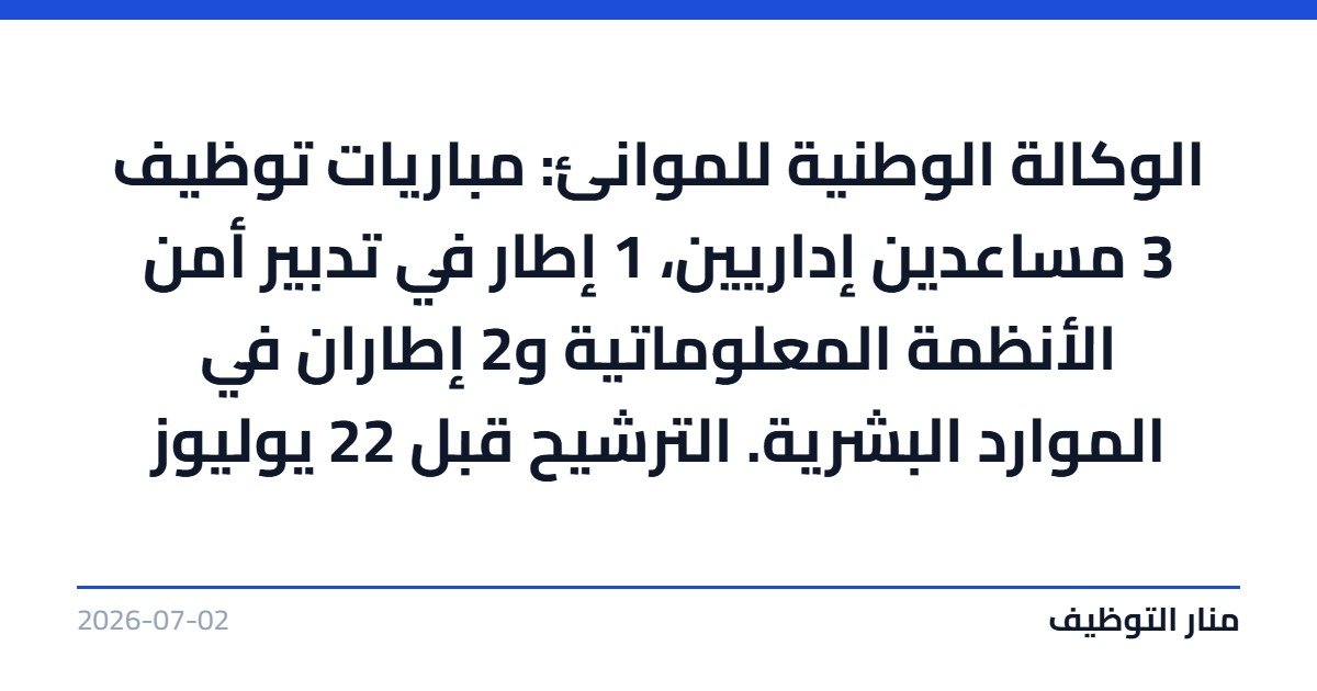 الوكالة الوطنية للموانئ: مباريات توظيف 3 مساعدين إداريين، 1 إطار في تدبير أمن الأنظمة المعلوماتية و2 إطاران في الموارد البشرية. الترشيح قبل 22 يوليوز
