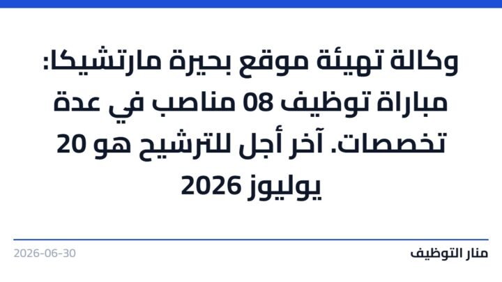 وكالة تهيئة موقع بحيرة مارتشيكا: مباراة توظيف 08 مناصب في عدة تخصصات. آخر أجل للترشيح هو 20 يوليوز 2026