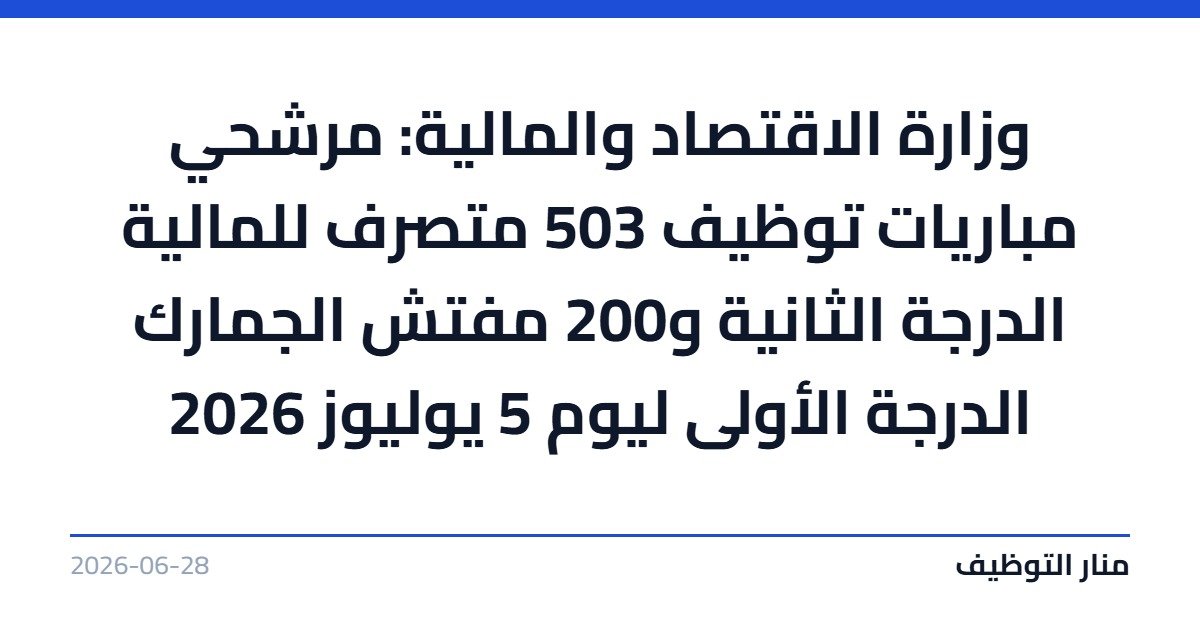وزارة الاقتصاد والمالية: مرشحي مباريات توظيف 503 متصرف للمالية الدرجة الثانية و200 مفتش الجمارك الدرجة الأولى ليوم 5 يوليوز 2026