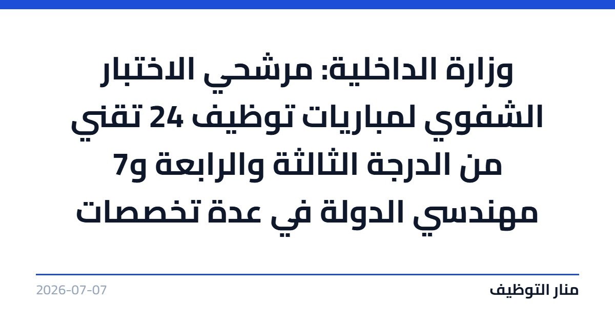 وزارة الداخلية: مرشحي الاختبار الشفوي لمباريات توظيف 24 تقني من الدرجة الثالثة والرابعة و7 مهندسي الدولة في عدة تخصصات