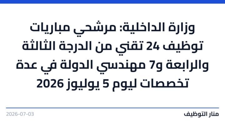 وزارة الداخلية: مرشحي مباريات توظيف 24 تقني من الدرجة الثالثة والرابعة و7 مهندسي الدولة في عدة تخصصات ليوم 5 يوليوز 2026