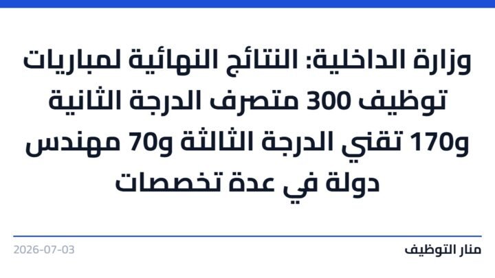 وزارة الداخلية: النتائج النهائية لمباريات توظيف 300 متصرف الدرجة الثانية و170 تقني الدرجة الثالثة و70 مهندس دولة في عدة تخصصات