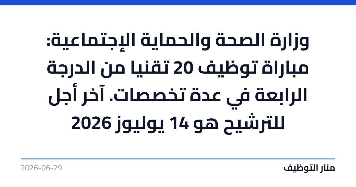 وزارة الصحة والحماية الإجتماعية: مباراة توظيف 20 تقنيا من الدرجة الرابعة في عدة تخصصات. آخر أجل للترشيح هو 14 يوليوز 2026