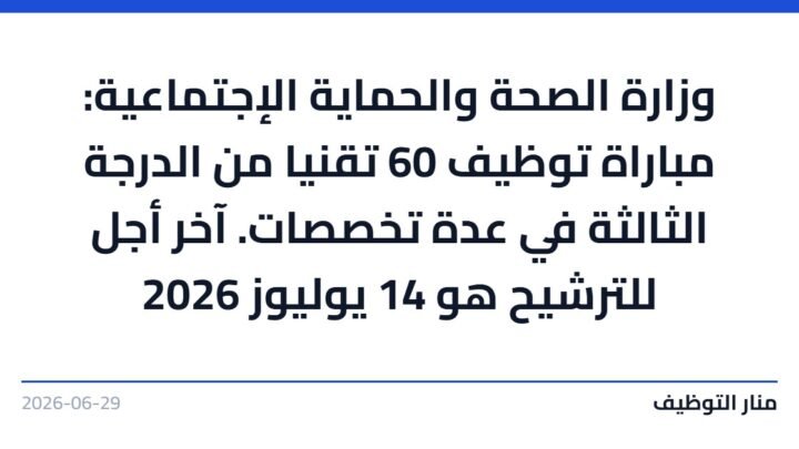 وزارة الصحة والحماية الإجتماعية: مباراة توظيف 60 تقنيا من الدرجة الثالثة في عدة تخصصات. آخر أجل للترشيح هو 14 يوليوز 2026